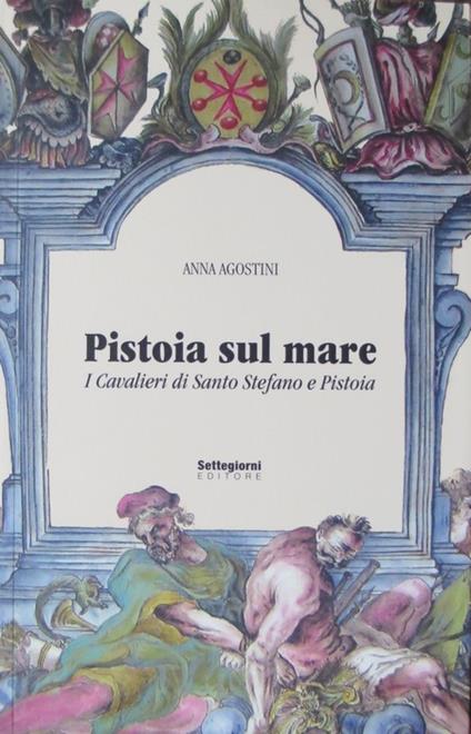 Pistoia sul mare: i cavalieri di Santo Stefano e Pistoia - Anna Agostini - copertina