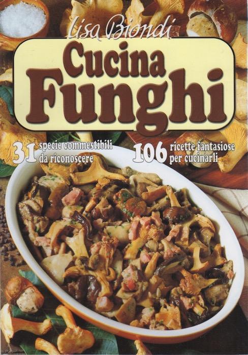 Cucinafunghi: 106 ricette fantasiose per cucinarli, 31 specie commestibili da riconoscere - Lisa Biondi - copertina