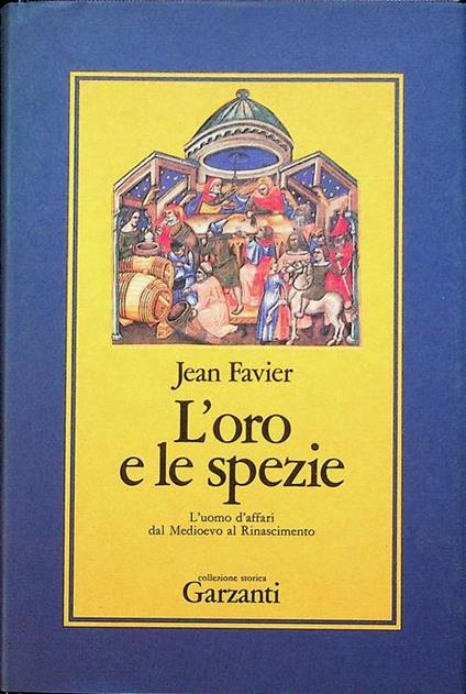 L' oro e le spezie: l'uomo d'affari dal Medioevo al Rinascimento. Collezione storica - Jean Favier - copertina