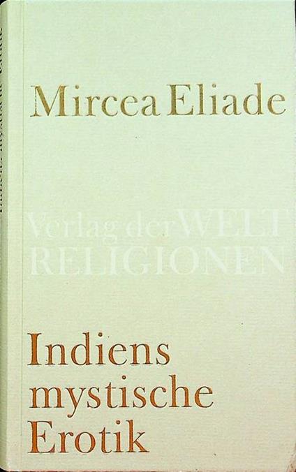 Indiens mystische Erotik. Aus dem Rumänischen übersetzt und herausgegeben von Richard Reschika - Mircea Eliade - copertina