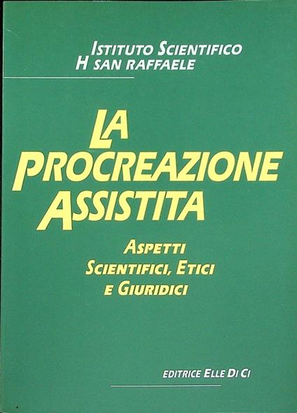 La procreazione assistita: aspetti scientifici, etici e giuridici: atti della terza Giornata europea di bioetica, Milano, sabato 26 novembre 1988. Istituto scientifico H San Raffaele - Giovanni Berlinguer - copertina