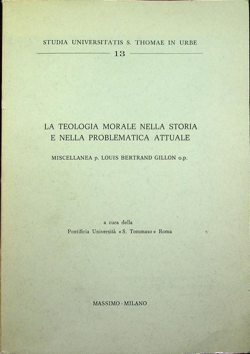 La teologia morale nella storia e nella problematica attuale: miscellanea p. Louis Bertrand Gillon op. Studia Universitatis S. Thomae in Urbe Pontificia università S. Tommaso d'Aquino Studia Universitatis S. Thomae in Urbe Serie teologica Pontifi - copertina
