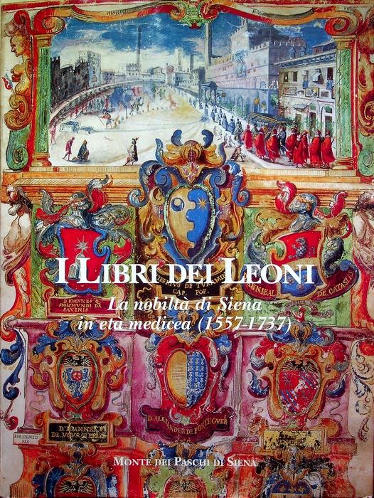 I libri dei leoni: la nobiltà di Siena in età medicea: 1557-1737. A cura di Oscar Di Simplicio. Con la collaborazione di Maria Assunta Ceppari Ridolfi, Sarita Massai, Patrizia Turrini. Fotografie di Fabio Lensini - Mario Ascheri - copertina