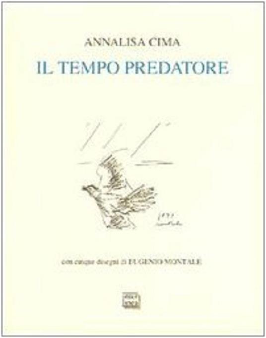 Il tempo predatore. Nuova ed. Con due testimonianze di Oreste Macrì e Jean Starobinski e cinque disegni di Eugenio Montale. Biblioteca della Fondazione Schlesinger 2 - Annalisa Cima - copertina