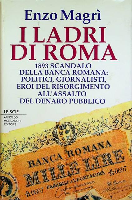 I ladri di Roma: 1893 scandalo della Banca Romana: politici, giornalisti, eroi del Risorgimento all'assalto del denaro pubblico. Le scie - Enzo Magrì - copertina