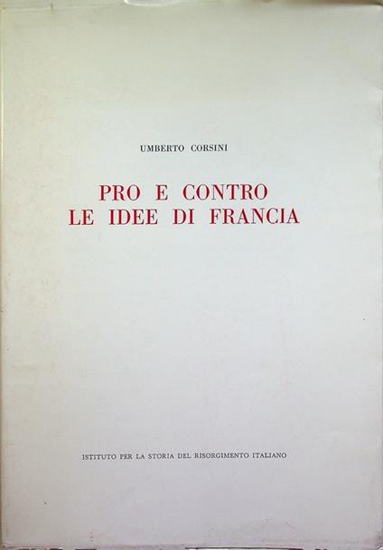 Pro e contro le idee di Francia: la pubblicistica minore del triennio rivoluzionario nello Stato Veneto e limitrofi territori dell'Arciducato d'Austria. Con appendice di testi. Biblioteca scientifica Istituto per la storia del Risorgimento italiano - Umberto Corsini - copertina