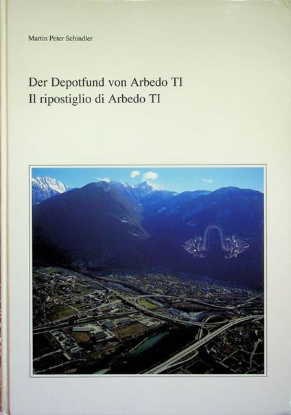 Der Depotfund von Arbedo TI und die Bronzedepotfunde des Alpenraums vom 6. bis zum Begin des 4. Jh. v.Chr. = Il ripostiglio di Arbedo TI e i ripostigli di bronzi della regione alpina dal VI all'inizio del IV sec. a.C. Mit beitragen von Peter Northove - copertina
