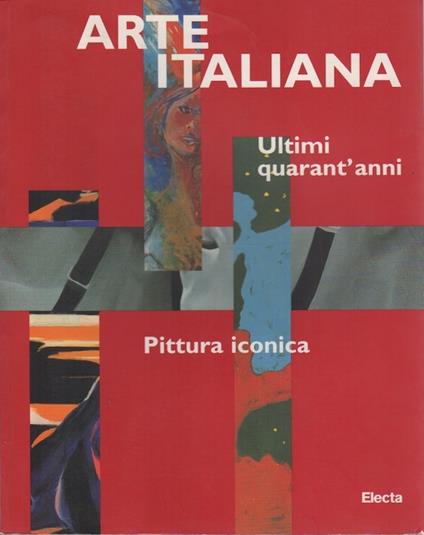 Arte italiana: Ultimi quarant'anni: Pittura iconica - Danilo Eccher - copertina