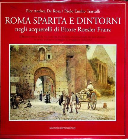 Roma sparita e dintorni negli acquerelli di Ettore Roesler Franz: il fascino antico della città eterna e la bellezza incontaminata dei suoi dintorni in cento evocative immagini di struggente seduzione. Quest'Italia 211 - Pier Andrea De Rosa - copertina