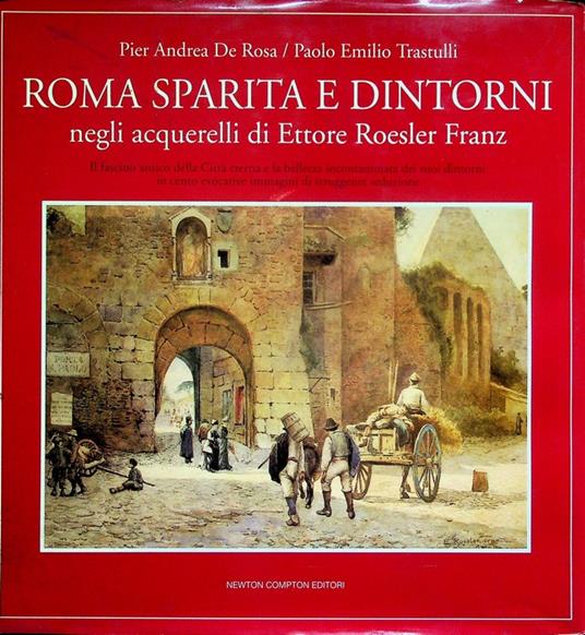 Roma sparita e dintorni negli acquerelli di Ettore Roesler Franz: il fascino antico della città eterna e la bellezza incontaminata dei suoi dintorni in cento evocative immagini di struggente seduzione. Quest'Italia 211 - Pier Andrea De Rosa - copertina