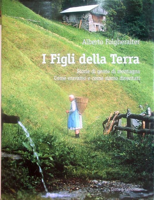I figli della terra: storie di gente di montagna: come eravamo e come siamo diventati - Alberto Folgheraiter - copertina