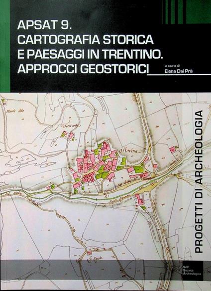 Apsat 9: cartografia storica e paesaggi in Trentino: approcci geostorici. Volume pubblicato nell'ambito del Progetto APSAT: Ambiente e paesaggi dei siti d'altura trentini. Progetti di archeologia 9 - copertina