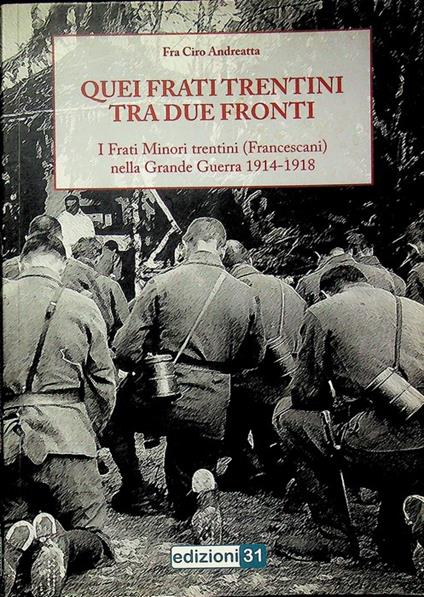Quei frati trentini tra due fronti: i Frati Minori trentini (Francescani) nella Grande Guerra 1914-1918: storie vere di guerra e di pace raccontate ai frati e agli amici - Ciro Andreatta - copertina