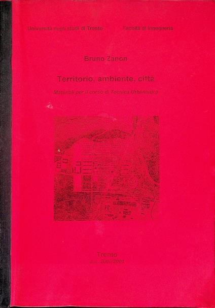 Territorio, ambiente, città: materiali per il corso di tecnica urbanistica: a.a. 2000-2001. Università degli studi di Trento, Facoltà di ingegneria - Bruno Zanon - copertina