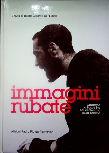 Immagini rubate: omaggio a padre Pio nel centenario della nascita - copertina