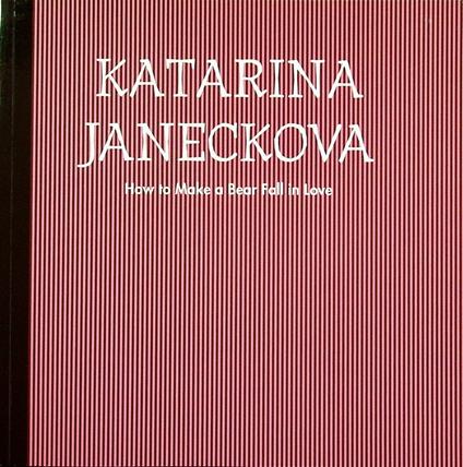 Katarina Janeckova: how to make a bear fall in love - Luca Beatrice - copertina