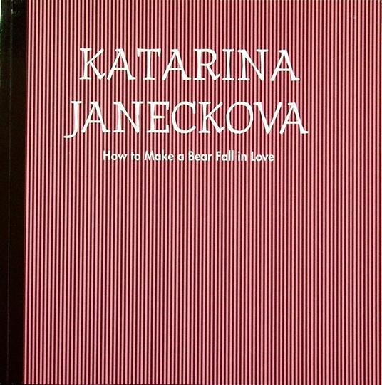 Katarina Janeckova: how to make a bear fall in love - Luca Beatrice - copertina