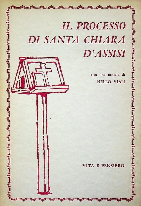 Il processo di santa Chiara d'Assisi: con una notizia di Nello Vian. Dal ms. 251 della Collezione Landau-Finaly della Biblioteca nazionale di Firenze - Nello Vian - copertina