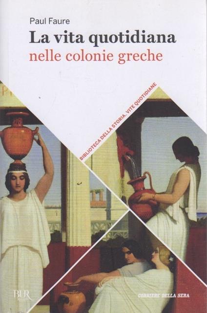 La vita quotidiana nelle colonie greche. Supplemento al Corriere della Sera. Le grandi collane del Corriere della Sera. Biblioteca della storia. Vite quotidiane 3 - Paul Faure - copertina