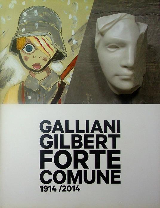 Galliani Gilbert: forte comune: 1914/2014. Catalogo della mostra tenutasi a Vermiglio (TN), Forte Strino, dal 19 luglio al 28 settembre 2014. Testi di Anna Panizza, Michelangelo Galliani e Andrew Gilbert - copertina