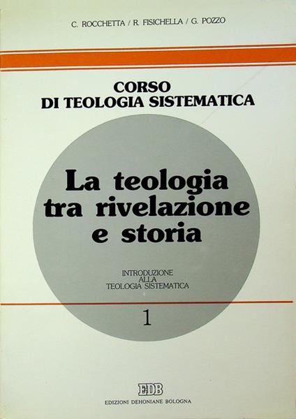 La teologia tra rivelazione e storia: introduzione alla teologia sistematica. Corso di teologia sistematica 1 - Carlo Rocchetta - copertina