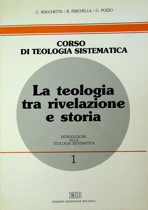 La teologia tra rivelazione e storia: introduzione alla teologia sistematica. Corso di teologia sistematica 1 - Carlo Rocchetta - copertina