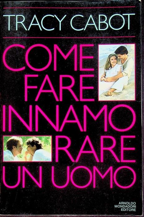 Come fare innamorare un uomo. Traduzione di Maria Teresa Marenco. Comefare - Tracy Cabot - copertina