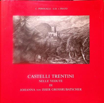 Castelli trentini nelle vedute di Johanna von Isser Grossrubatscher. Con un testo sulla sua opera di Carlo Perogalli biografia, testi illustrativi e coordinamento di Giovanni Battista a Prato - Carlo Perogalli - copertina