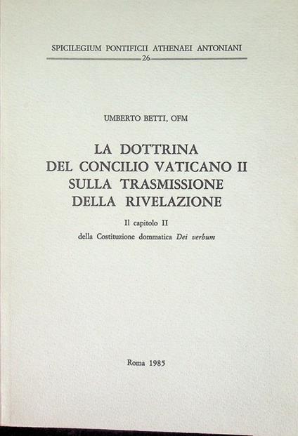 La dottrina del Concilio Vaticano II sulla trasmissione della rivelazione: il capitolo II della Costituzione dommatica Dei verbum. Spicilegium Pontificii Athenaei Antoniani 26 - Umberto Betti - copertina
