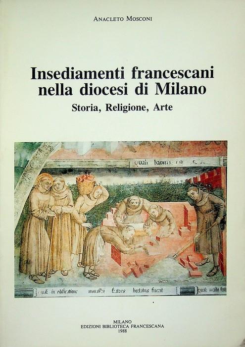 Insediamenti francescani nella diocesi di Milano: storia, religione, arte - Anacleto Mosconi - copertina