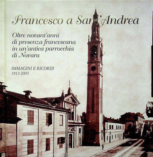 Francesco a Sant'Andrea: oltre novant'anni di presenza francescana in un'antica parrocchia di Novara: immagini e ricordi 1913-2005 - Roberto Cicala - copertina