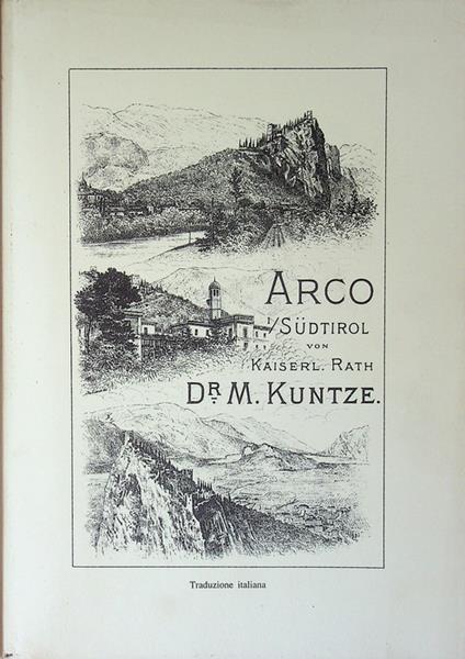 Arco nel Tirolo meridionale: geologia, flora, fauna e clima nella valle di Arco, la popolazione e la storia, cenni sul Curort e il il suo circondario IV edizione riveduta. Traduzione dal tedesco all'italiano: Maria Luisa Crosina, Nikolaus Vielmetti - copertina