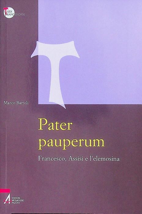 Pater pauperum: Francesco, Assisi e l'elemosina. Introduzione di Franco Cardini. Studi francescani 18 - Marco Bartoli - copertina