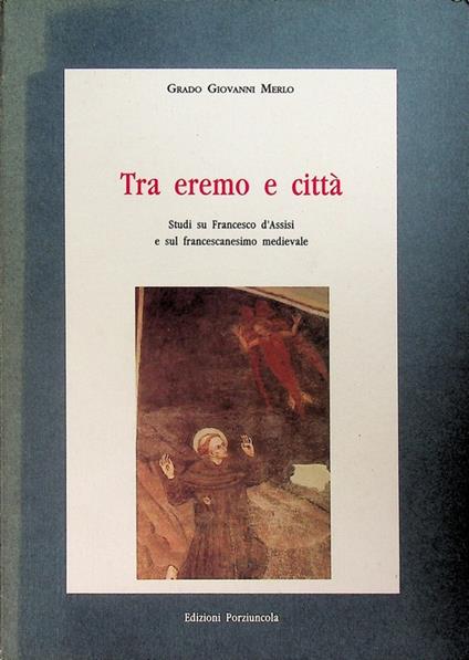 Tra eremo e città: studi su Francesco d'Assisi e sul francescanesimo medievale. Medioevo francescano. Saggi 2 - Grado Giovanni Merlo - copertina