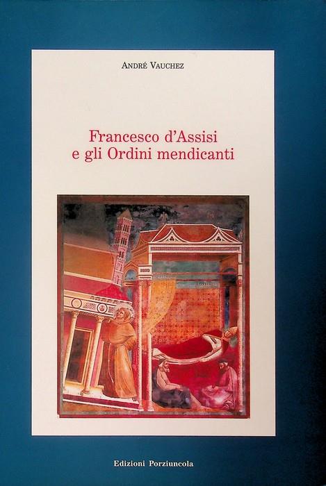 Francesco d'Assisi e gli ordini mendicanti. Raccolta di articoli già apparsi in altre pubblicazioni. Medioevo francescano. Saggi 10 - André Vauchez - copertina