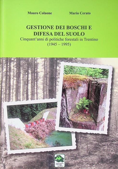 Gestione dei boschi e difesa del suolo: cinquant'anni di politiche forestali in Trentino (1945-1995). Associazione forestale del Trentino - Mauro Colaone - copertina