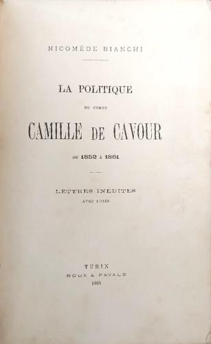 La politique du comte Camille de Cavour. De 1852 a 1861. Lettres inedites avec notes