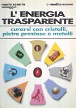 L' energia trasparente. Curarsi con cristalli, pietre preziose e metalli