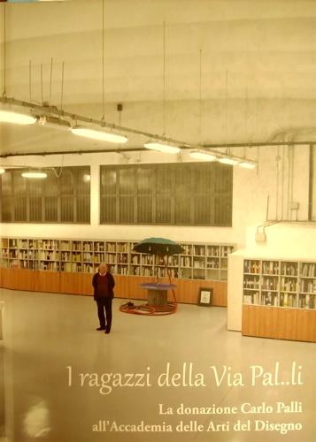 I ragazzi della via Pal..li. La donazione Palli all'Accademia delle Arti del Disegno. Sala delle esposizioni Accademia delle Arti e del Disegno, Firenze 10-31 gennaio 2020 - copertina