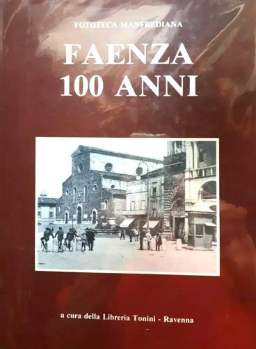 Faenza 100 anni. "Vedute di Faenza dell'800", Trecentotrenta fotografie faentine dal 1860 al 1945 - copertina