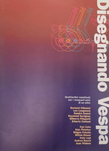 Disegnando Vespa. Quattrodici manifesti per i cinquant'anni di un mito. Bernard Villemot, Leo Longanesi, Sandro Scarsi, Raymond Savignac, Gilberto Filippetti, Erberto Carboni, Ken Cato, Alan Fletcher, Shigeo Fukuda, Milton Glaser, Italo Lupi, Andrea - copertina