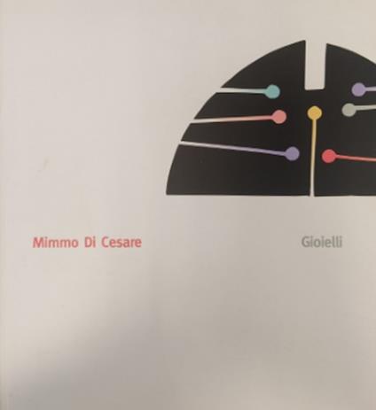 Mimmo di Cesare. Gioielli. Percorso Aureo 1957-2002. Gioielli, appunti, immagini e disegni preparatori - copertina