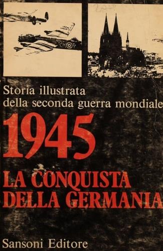 Storia illustrata della seconda guerra mondiale. 1945 la conquista della Germania - copertina