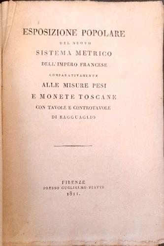 Esposizione popolare del nuovo sistema metrico dell' impero francese. Comparativamente alle misure , pesi e monete toscane con tavole e controtavole di ragguaglio