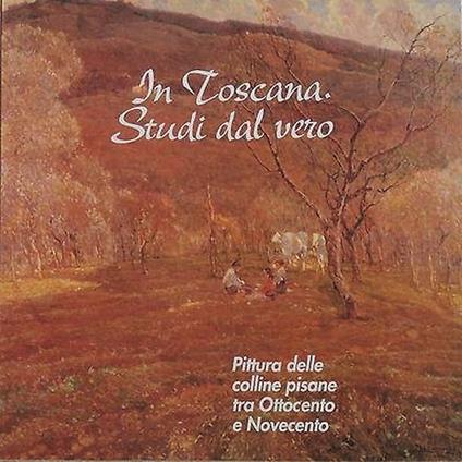 In Toscana. Studi dal vero. Pittura delle colline pisane tra Ottocento e Novecento - copertina