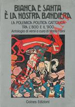 Bianca e santa è la nostra bandiera. La polemica politica cattolica tra l'800 e il '900. Antologia di versi