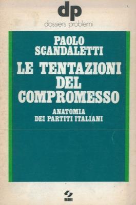 Le tentazioni del compromesso. Anatomia dei partiti italiani - Paolo Scandaletti - copertina