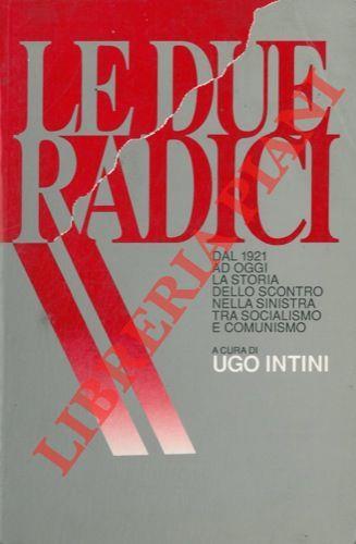 Le due radici. Dal 1921 ad oggi lo scontro nella sinistra tra socialismo e comunismo - Ugo Intini - copertina