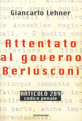 Attentato al governo Berlusconi. Articolo 289. Codice Penale - Giancarlo Lehner - copertina