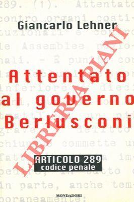 Attentato al governo Berlusconi. Articolo 289. Codice Penale - Giancarlo Lehner - copertina
